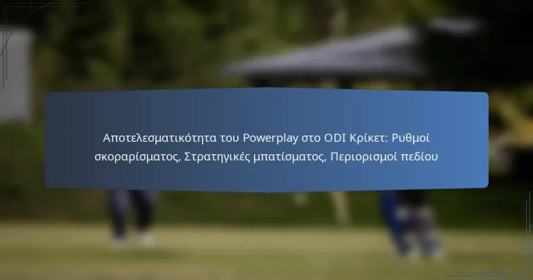 Αποτελεσματικότητα του Powerplay στο ODI Κρίκετ: Ρυθμοί σκοραρίσματος, Στρατηγικές μπατίσματος, Περιορισμοί πεδίου