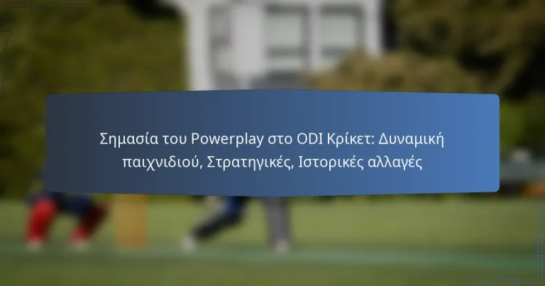 Σημασία του Powerplay στο ODI Κρίκετ: Δυναμική παιχνιδιού, Στρατηγικές, Ιστορικές αλλαγές