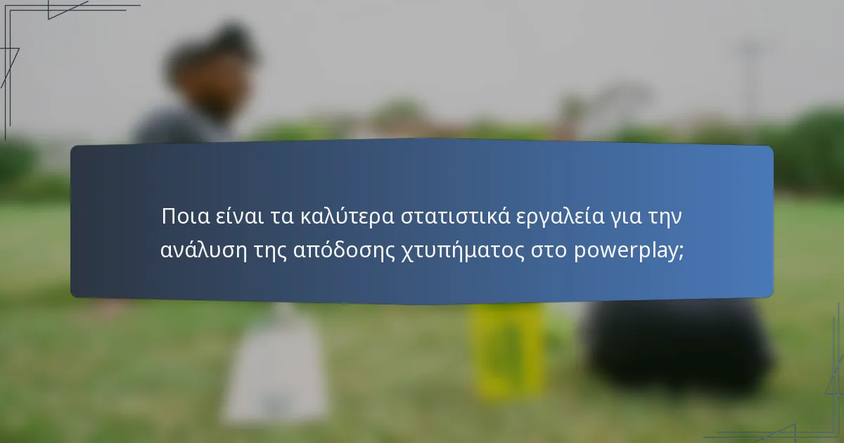 Ποια είναι τα καλύτερα στατιστικά εργαλεία για την ανάλυση της απόδοσης χτυπήματος στο powerplay;