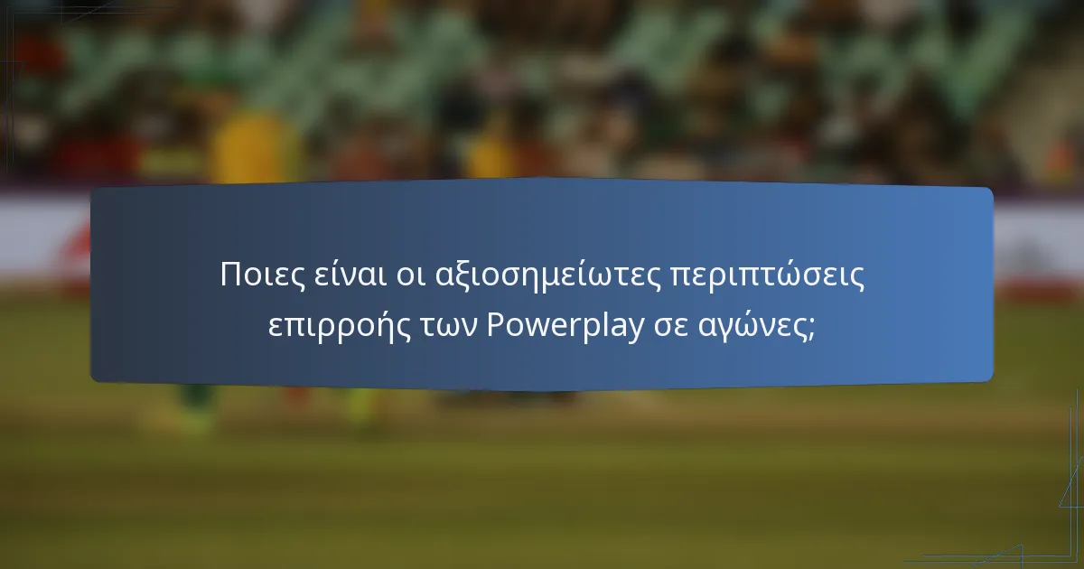 Ποιες είναι οι αξιοσημείωτες περιπτώσεις επιρροής των Powerplay σε αγώνες;