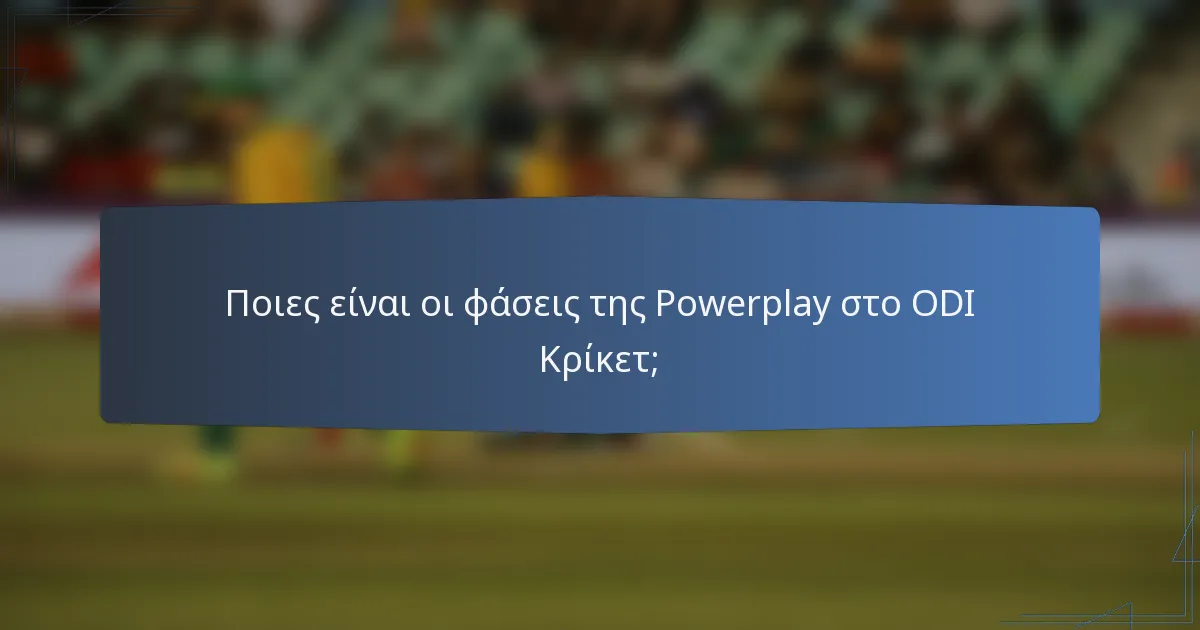 Ποιες είναι οι φάσεις της Powerplay στο ODI Κρίκετ;