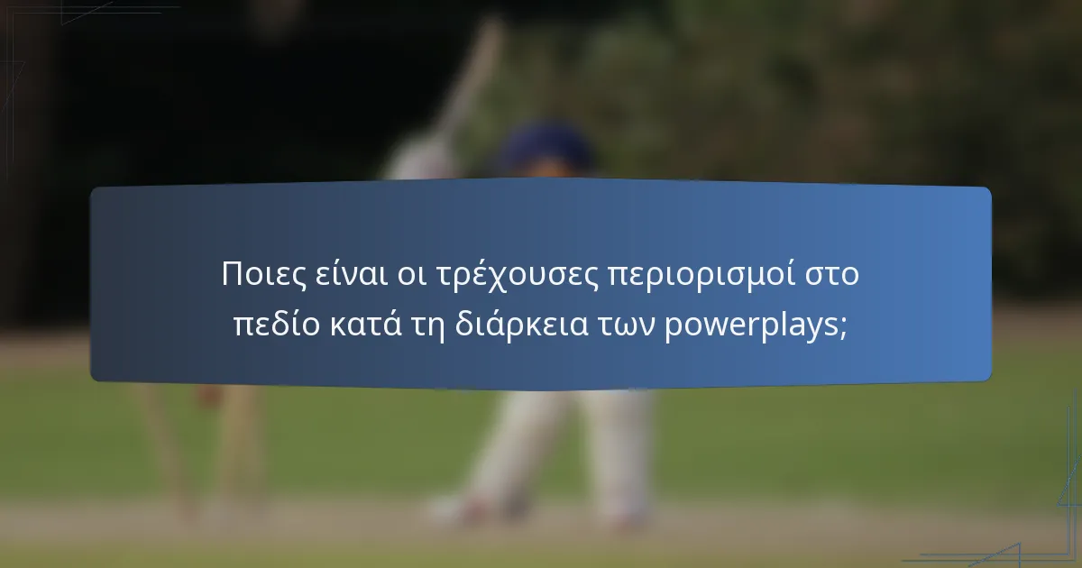 Ποιες είναι οι τρέχουσες περιορισμοί στο πεδίο κατά τη διάρκεια των powerplays;