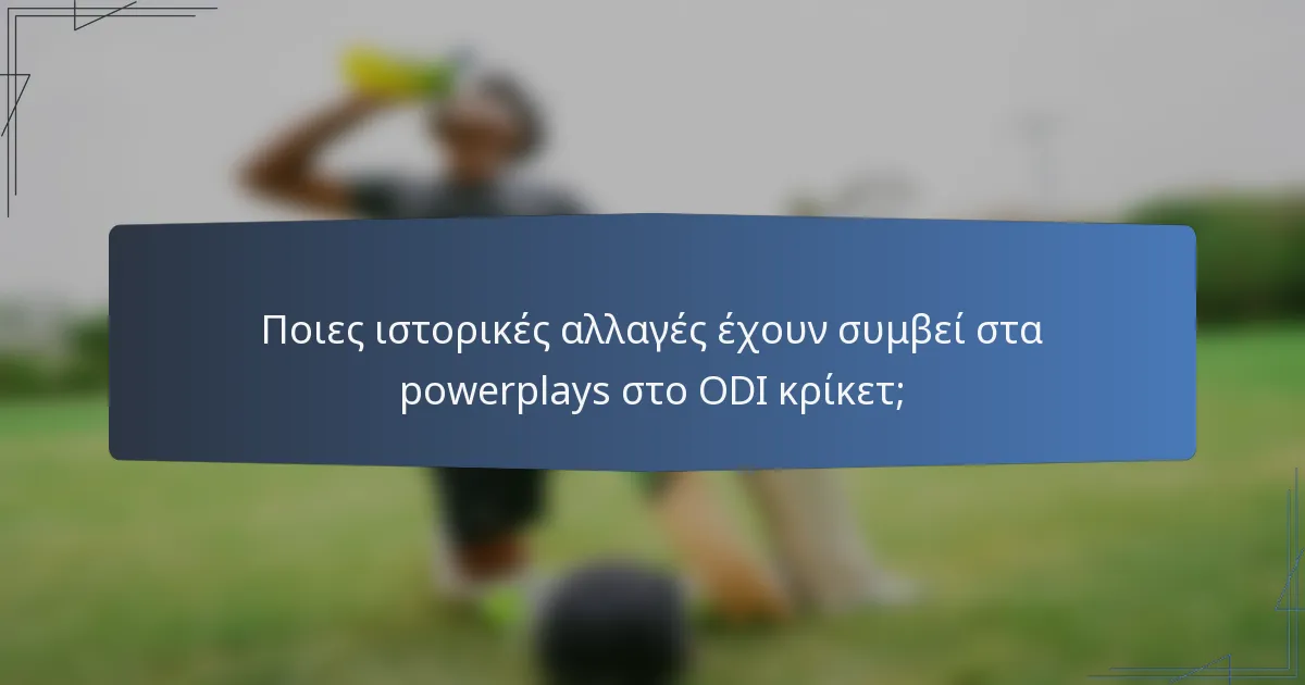 Ποιες ιστορικές αλλαγές έχουν συμβεί στα powerplays στο ODI κρίκετ;