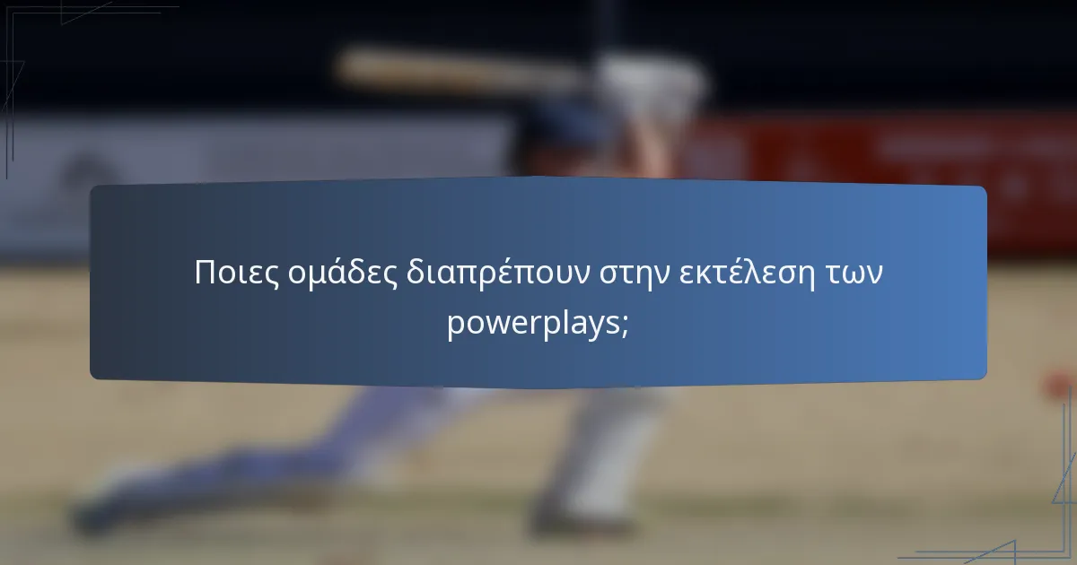 Ποιες ομάδες διαπρέπουν στην εκτέλεση των powerplays;