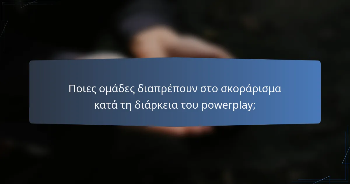 Ποιες ομάδες διαπρέπουν στο σκοράρισμα κατά τη διάρκεια του powerplay;