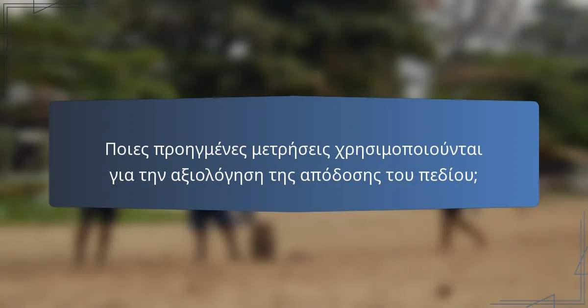 Ποιες προηγμένες μετρήσεις χρησιμοποιούνται για την αξιολόγηση της απόδοσης του πεδίου;