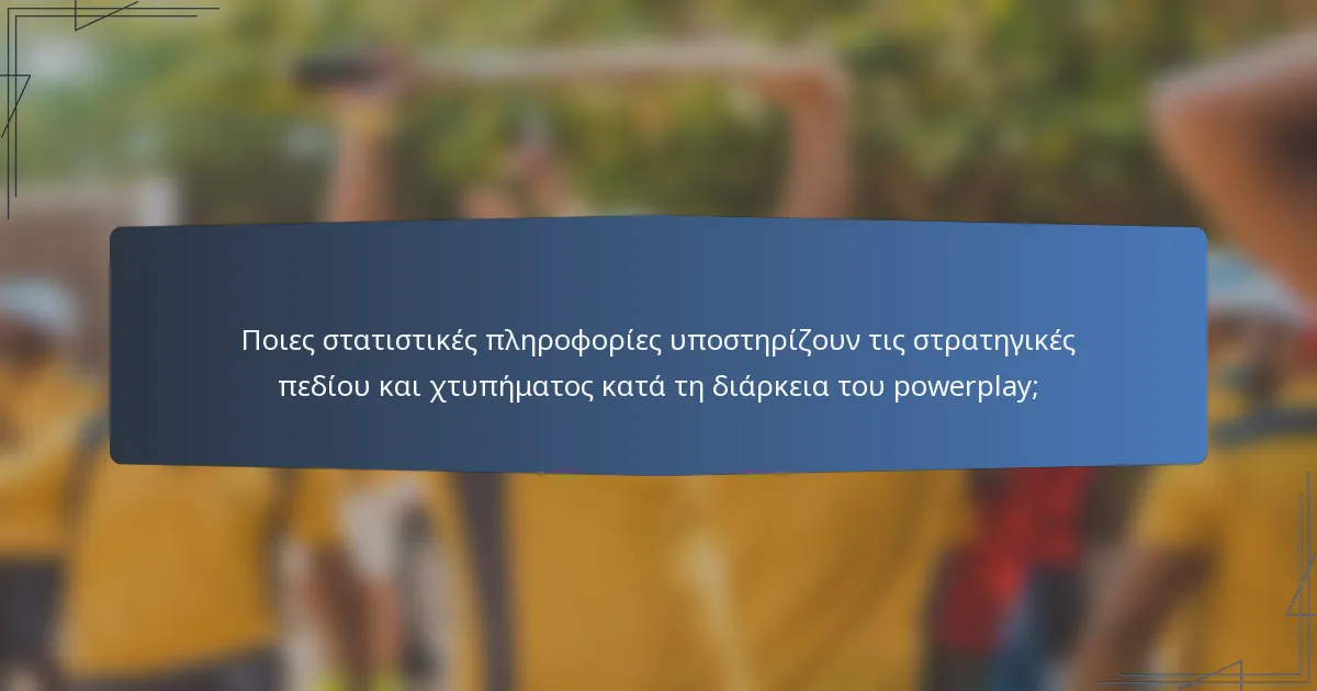 Ποιες στατιστικές πληροφορίες υποστηρίζουν τις στρατηγικές πεδίου και χτυπήματος κατά τη διάρκεια του powerplay;