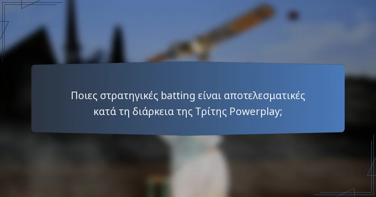 Ποιες στρατηγικές batting είναι αποτελεσματικές κατά τη διάρκεια της Τρίτης Powerplay;
