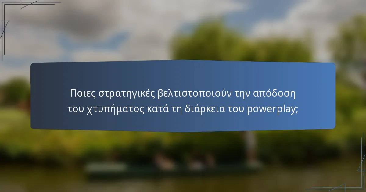 Ποιες στρατηγικές βελτιστοποιούν την απόδοση του χτυπήματος κατά τη διάρκεια του powerplay;