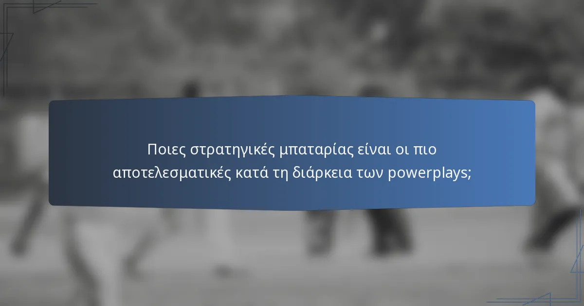 Ποιες στρατηγικές μπαταρίας είναι οι πιο αποτελεσματικές κατά τη διάρκεια των powerplays;