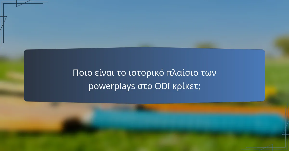 Ποιο είναι το ιστορικό πλαίσιο των powerplays στο ODI κρίκετ;