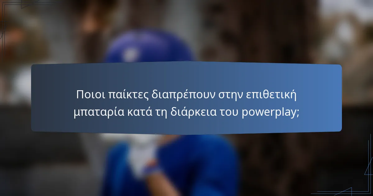 Ποιοι παίκτες διαπρέπουν στην επιθετική μπαταρία κατά τη διάρκεια του powerplay;