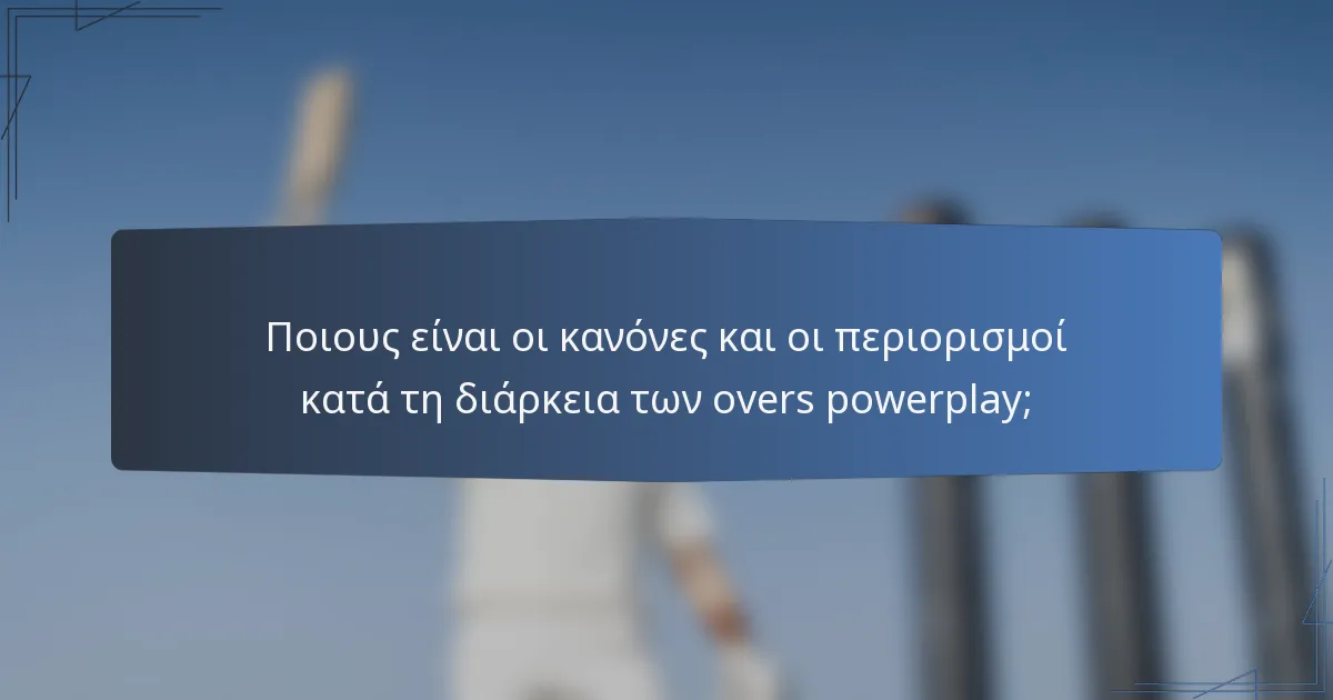 Ποιους είναι οι κανόνες και οι περιορισμοί κατά τη διάρκεια των overs powerplay;