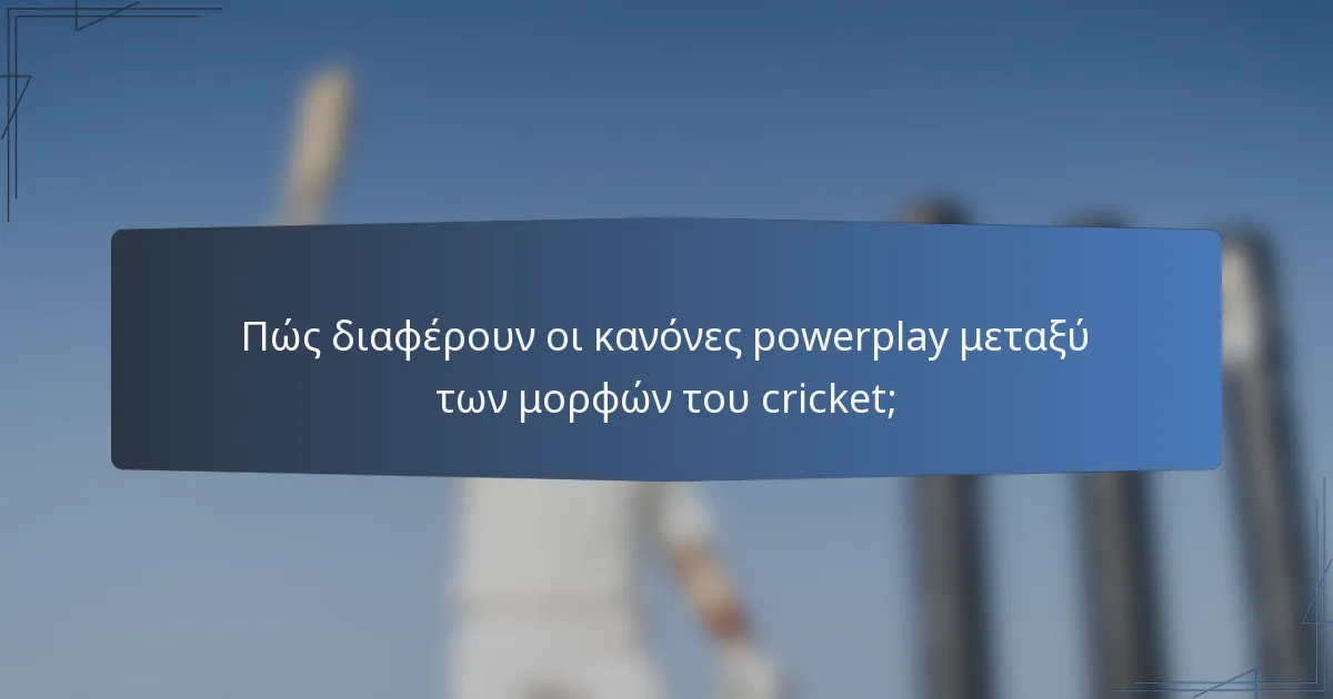 Πώς διαφέρουν οι κανόνες powerplay μεταξύ των μορφών του cricket;