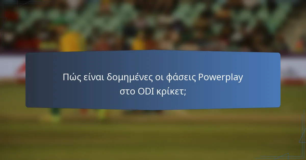 Πώς είναι δομημένες οι φάσεις Powerplay στο ODI κρίκετ;
