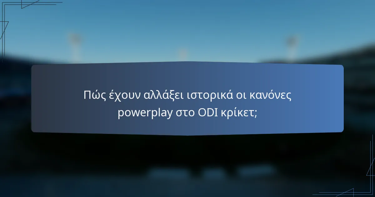 Πώς έχουν αλλάξει ιστορικά οι κανόνες powerplay στο ODI κρίκετ;