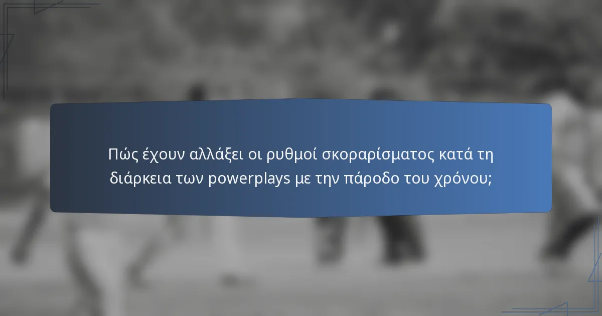 Πώς έχουν αλλάξει οι ρυθμοί σκοραρίσματος κατά τη διάρκεια των powerplays με την πάροδο του χρόνου;