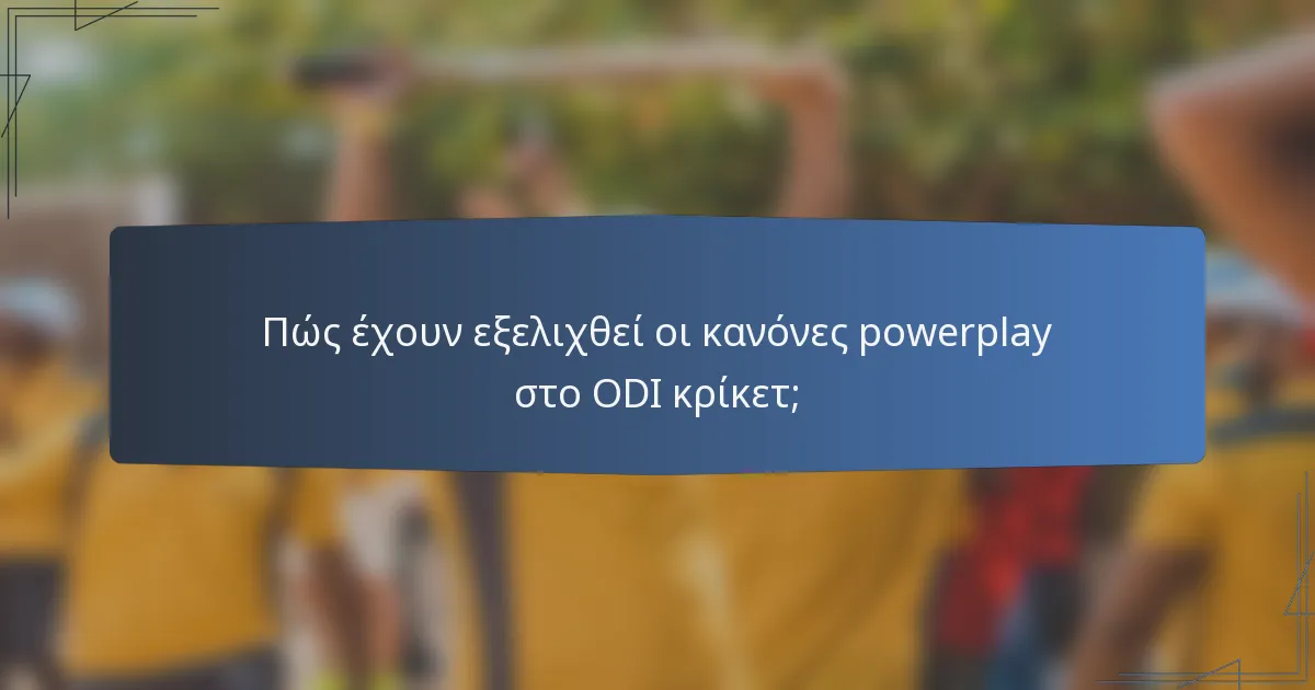 Πώς έχουν εξελιχθεί οι κανόνες powerplay στο ODI κρίκετ;