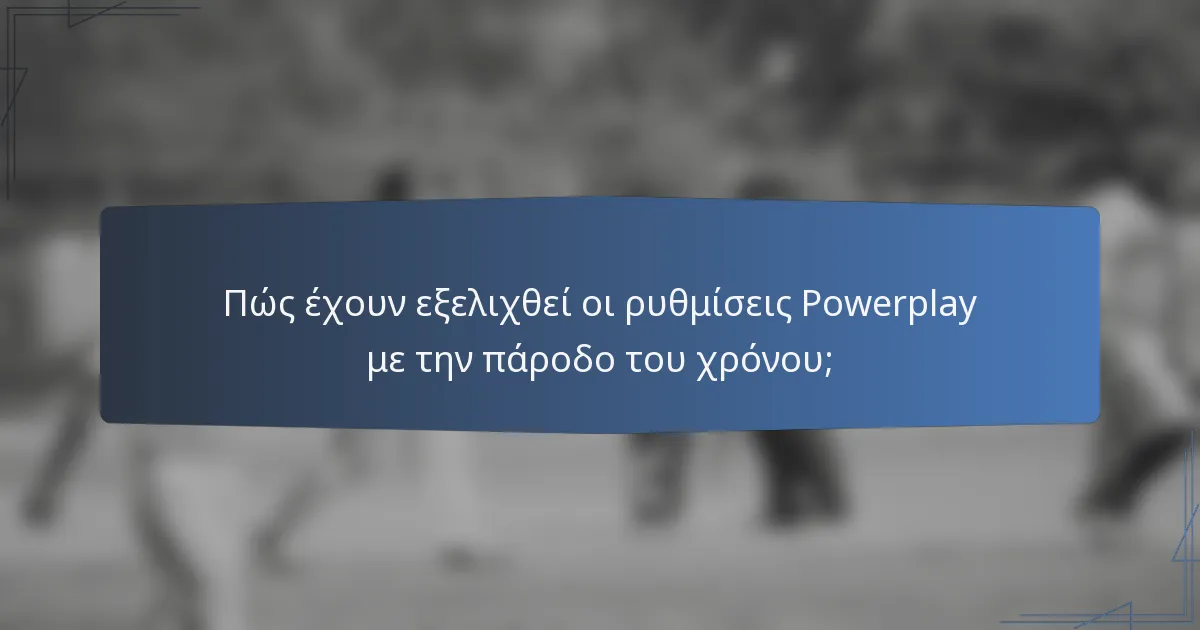 Πώς έχουν εξελιχθεί οι ρυθμίσεις Powerplay με την πάροδο του χρόνου;