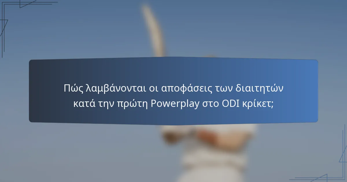 Πώς λαμβάνονται οι αποφάσεις των διαιτητών κατά την πρώτη Powerplay στο ODI κρίκετ;