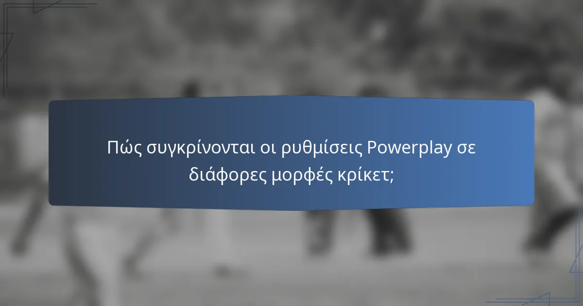 Πώς συγκρίνονται οι ρυθμίσεις Powerplay σε διάφορες μορφές κρίκετ;